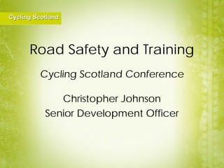 Road Safety and Training
 Cycling Scotland Conference

     Christopher Johnson
  Senior Development Officer
 