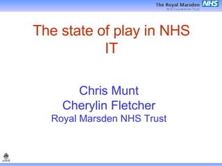 The state of play in NHS IT Chris Munt Cherylin Fletcher Royal Marsden NHS Trust 