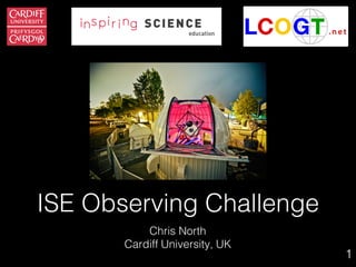 11
ISE Observing Challenge
Chris North
Cardiff University, UK
 