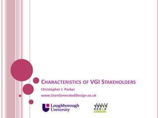 CHARACTERISTICS OF VGI STAKEHOLDERS
Christopher J. Parker
www.UserGeneratedDesign.co.uk
 