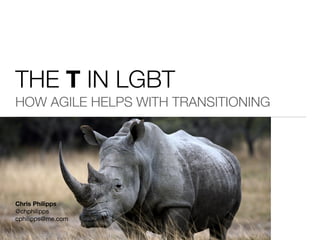 Chris Philipps
@chphilipps 

cphilipps@me.com

THE T IN LGBT
HOW AGILE HELPS WITH TRANSITIONING
 