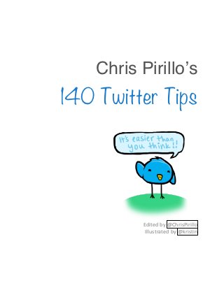 Chris Pirilloʼs
140 Twitter Tips




          Edited&by&@ChrisPirillo&&
           Illustrated&by&@kristin&
 
