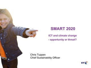 SMART 2020 ICT and climate change  - opportunity or threat?   Chris Tuppen Chief Sustainability Officer 