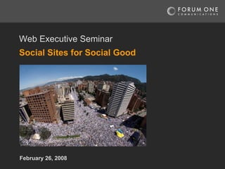 Social Sites for Social Good   February 26, 2008 Web Executive Seminar 