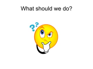 What should we do?