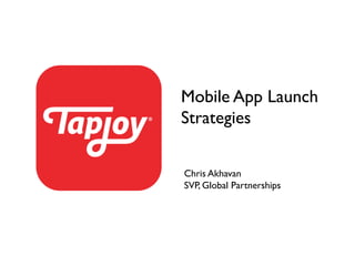 Mobile App Launch
Strategies	



Chris Akhavan	

SVP, Global Partnerships	

 