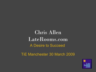 Chris Allen
   LateRooms.com
    A Desire to Succeed

TiE Manchester 30 March 2009
 