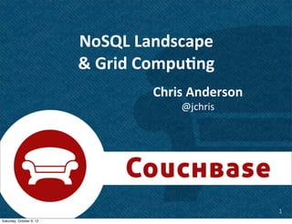 NoSQL	
  Landscape
                          &	
  Grid	
  Compu7ng
                                     Chris	
  Anderson
                                          @jchris




                                                         1
Saturday, October 6, 12
 