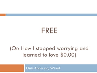FREE (Or: How I stopped worrying and learned to love $0.00) Chris Anderson, Wired 