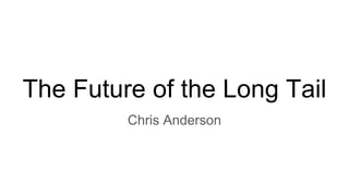 The Future of the Long Tail
Chris Anderson
 