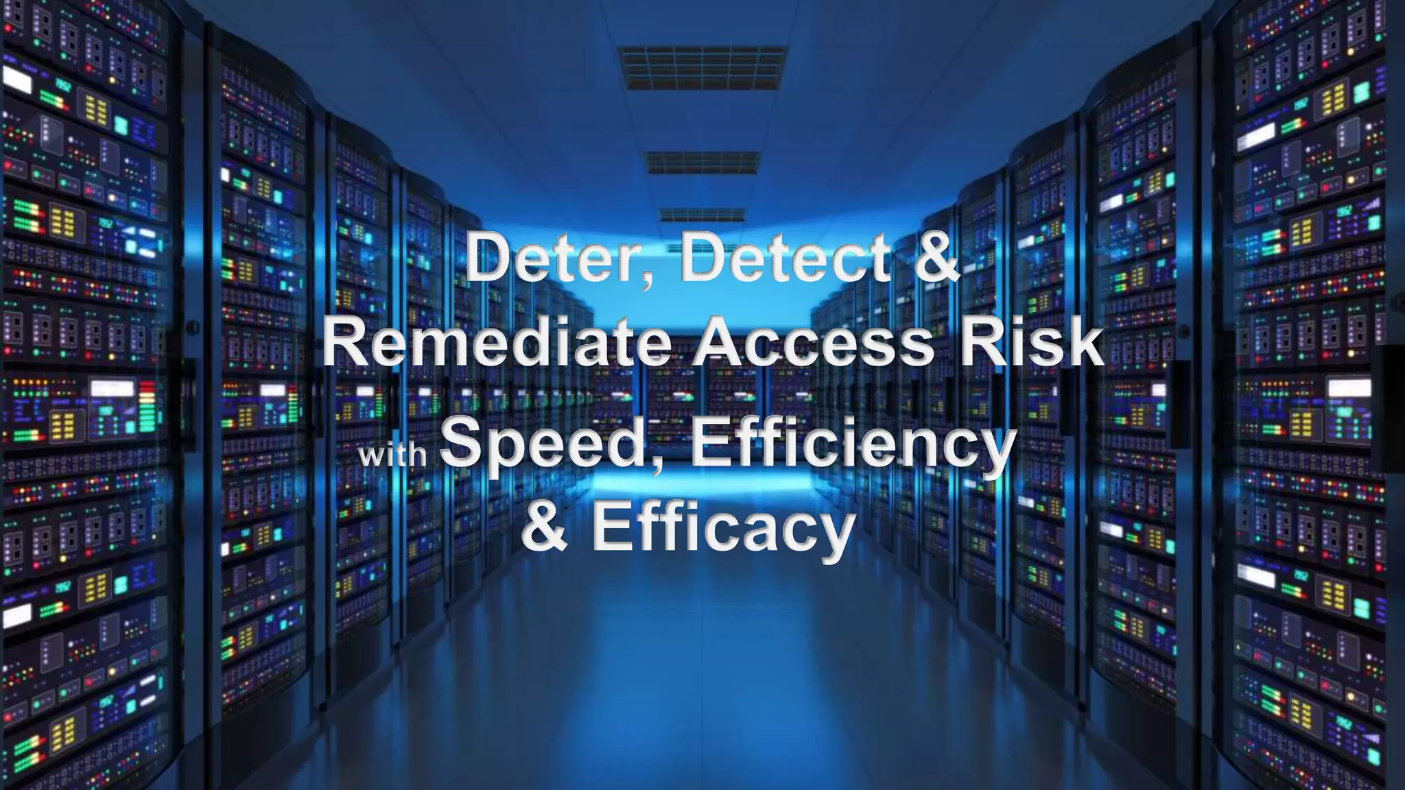 4
Deter, Detect &
Remediate Access Risk
with Speed, Efficiency
& Efficacy
 
