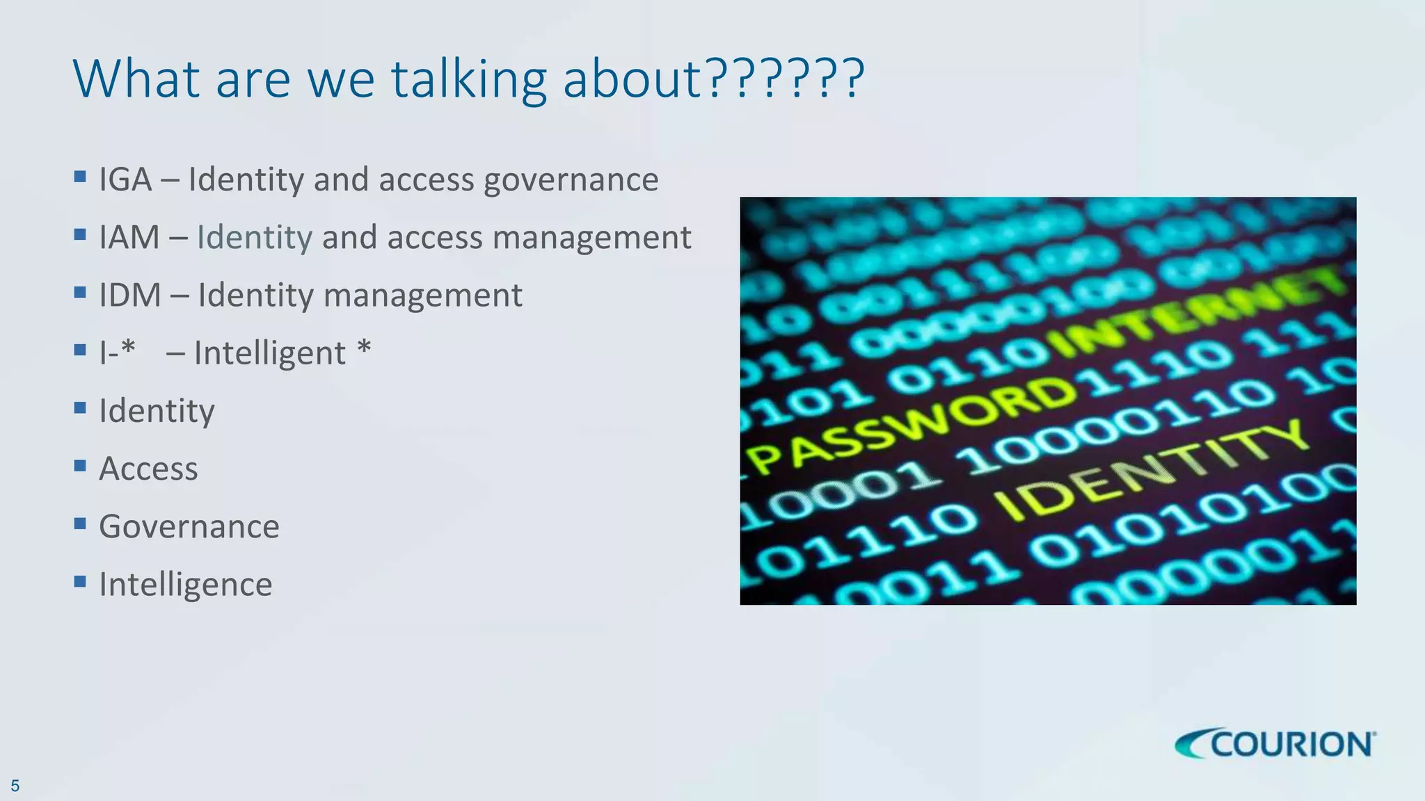 5
What are we talking about??????
 IGA – Identity and access governance
 IAM – Identity and access management
 IDM – Identity management
 I-* – Intelligent *
 Identity
 Access
 Governance
 Intelligence
 