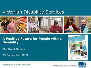 Victorian Disability Services A Positive Future for People with a Disability The Great Debate 23 September 2009 