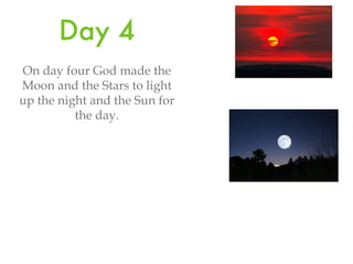 Day 4 On day four God made the Moon and the Stars to light up the night and the Sun for the day.
