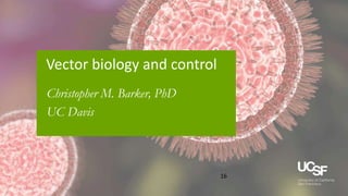 3/9/20
16
Vector biology and control
Christopher M. Barker, PhD
UC Davis
 
