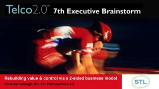 Rebuilding value & control via a 2-sided business model Chris Barraclough, MD, STL Partners/Telco 2.0 