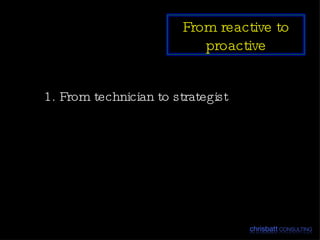 1. From technician to strategist From reactive to proactive 