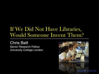 If We Did Not Have Libraries, Would Someone Invent Them? ,[object Object],[object Object],[object Object]