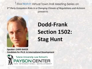 Speaker: CHRIS BAYER
Candidate for Ph.D. in International Development
Virtual Town Hall Meeting Series on
3rd Party Ecosystem Risks in a Changing Climate of Regulations and Activism
Dodd-Frank
Section 1502:
Stag Hunt
presents
 