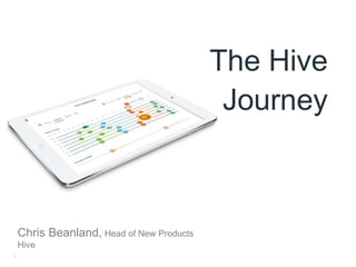 1
The Hive
Journey
Chris Beanland, Head of New Products
Hive
 