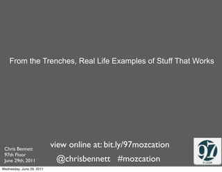 From the Trenches, Real Life Examples of Stuff That Works




 Chris Bennett
                           view online at: bit.ly/97mozcation
 97th Floor
 June 29th, 2011            @chrisbennett #mozcation
Wednesday, June 29, 2011
 