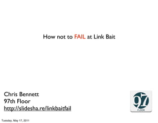 How not to FAIL at Link Bait




 Chris Bennett
 97th Floor
 http://slidesha.re/linkbaitfail
Tuesday, May 17, 2011
 