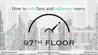 How to win fans and influence users.

@chrisbennett

www.97thfloor.com

#searchlove

 