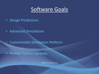 Software Goals
• Design Predictions

• Advanced Simulations

• Customizable Simulation Platform

• Provide System Services

                       (Reference Source 2)
 