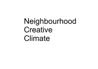 Neighbourhood
Creative
Climate
 