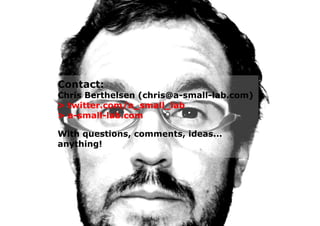 Contact:
Chris Berthelsen (chris@a-small-lab.com)
> twitter.com/a_small_lab
> a-small-lab.com
With questions, comments, ideas...
anything!
 