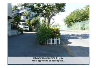 街角のDEAD SPACEだと思ったら、
What appears to be dead space...
 