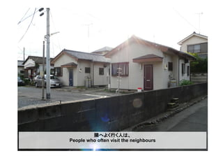 隣へよく行く人は、
People who often visit the neighbours
 