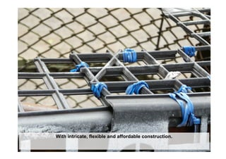 With intricate, flexible and affordable construction.
 