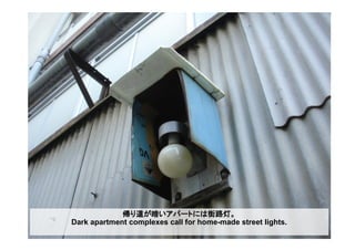 帰り道が暗いアパートには街路灯。
Dark apartment complexes call for home-made street lights.
 