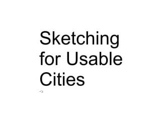 Sketching
for Usable
Citiesつ
 