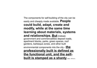 The components for self-building of the city can be
easily and cheaply made available. People
could build, adapt, create a...