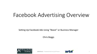 Facebook Advertising Overview
Setting Up Facebook Ads Using “Boost” or Business Manager
Chris Boggs
@BOGGLES – Facebook Ads Set Up & Process 1
 