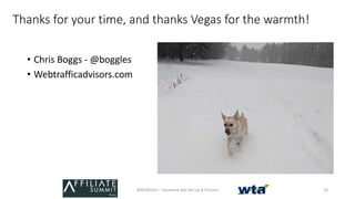 Thanks for your time, and thanks Vegas for the warmth!
• Chris Boggs - @boggles
• Webtrafficadvisors.com
@BOGGLES – Facebo...