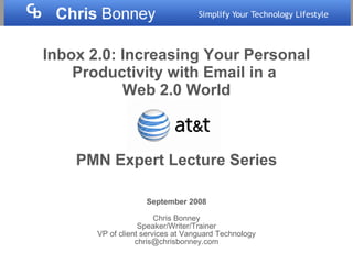 Inbox 2.0:   Increasing Your Personal Productivity with Email in a  Web 2.0 World PMN Expert Lecture Series September 2008 Chris Bonney Speaker/Writer/Trainer VP of client services at Vanguard Technology [email_address] 