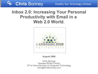 Inbox 2.0:   Increasing Your Personal Productivity with Email in a  Web 2.0 World . August 2008 Chris Bonney Speaker/Writer/Trainer VP of client services at Vanguard Technology [email_address] 