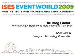 The Blog Factor:  Why Starting A Blog Now Is More Important Than Ever. Chris Bonney Vanguard Technology Corporation 