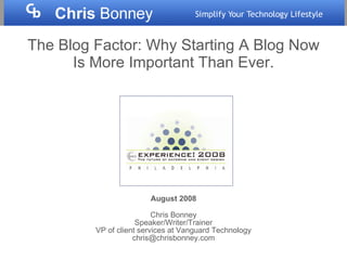 The Blog Factor: Why Starting A Blog Now Is More Important Than Ever. August 2008 Chris Bonney Speaker/Writer/Trainer VP of client services at Vanguard Technology [email_address] 