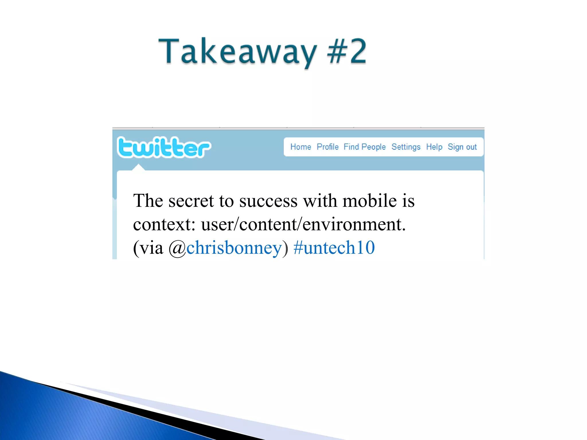The secret to success with mobile is context: user/content/environment. (via @ chrisbonney ) #untech10