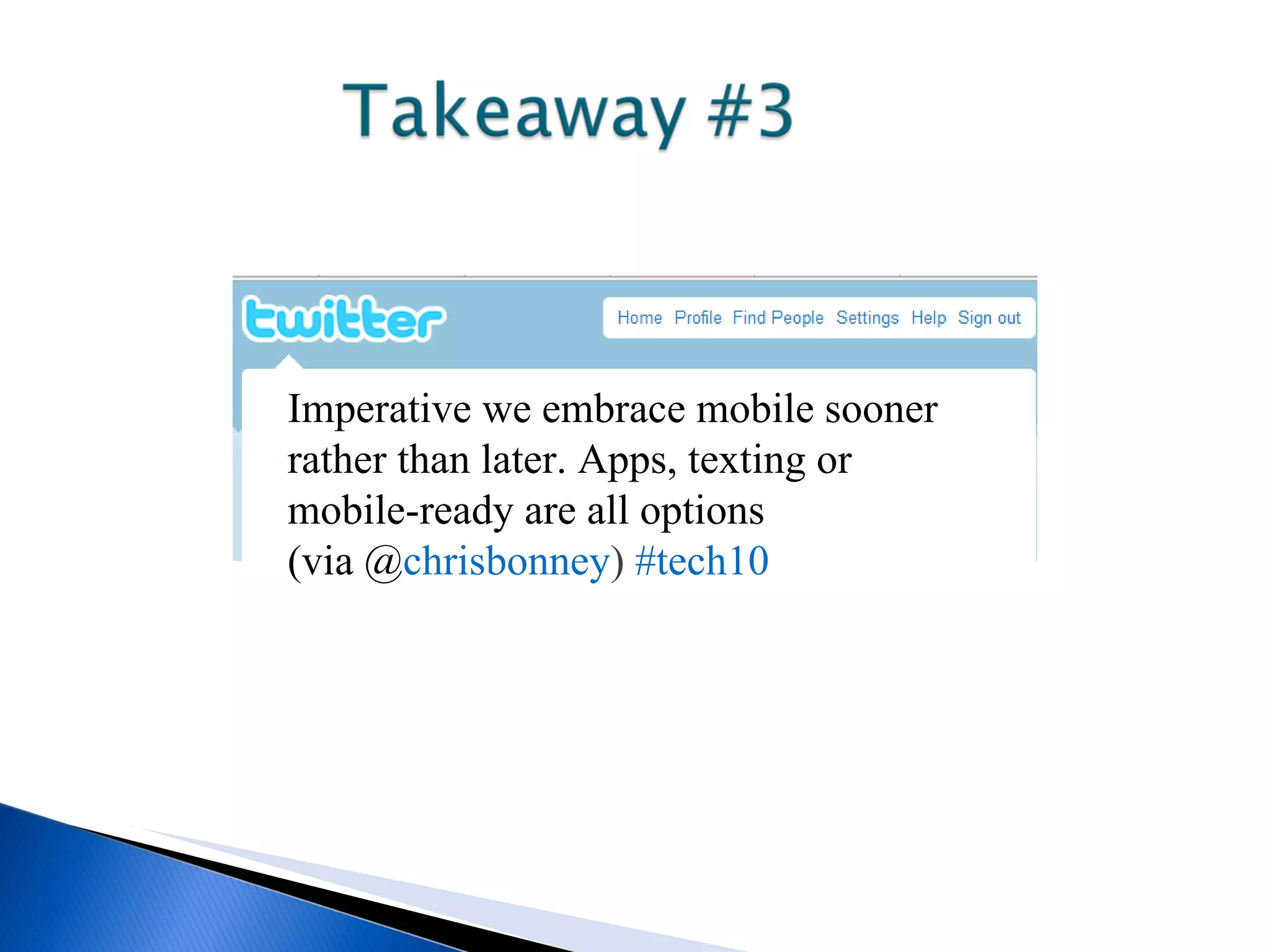 Imperative we embrace mobile sooner rather than later. Apps, texting or mobile-ready are all options (via @ chrisbonney ) #tech10