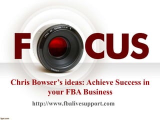 Chris Bowser’s ideas: Achieve Success in
your FBA Business
http://www.fbalivesupport.com
 