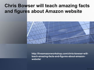 Chris Bowser will teach amazing facts
and figures about Amazon website
http://liveamazonworkshop.com/chris-bowser-will-
teach-amazing-facts-and-figures-about-amazon-
website/
 