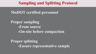 Sampling and Splitting Protocol
MnDOT certified personnel
Proper sampling
-From source
-On-site before compaction
Proper splitting
-Ensure representative sample
 