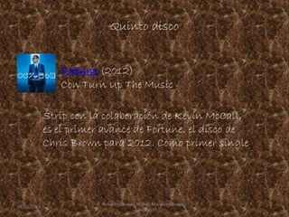 Quinto disco
Strip con la colaboración de Kevin McCall,
es el primer avance de Fortune, el disco de
Chris Brown para 2012. Como primer single
Fortune (2012)
Con Turn Up The Music
09/06/2015 7
Roberto Vazquez Mota y Mariana Gonzalez
Roman
 