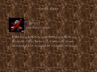 Sexto disco
Fine China es el primer adelanto de X, un
disco de Chris Brown. La canción es un
homenaje a la música de Michael Jackson,
X (2014)
Con Fine China
09/06/2015 8
Roberto Vazquez Mota y Mariana Gonzalez
Roman
 