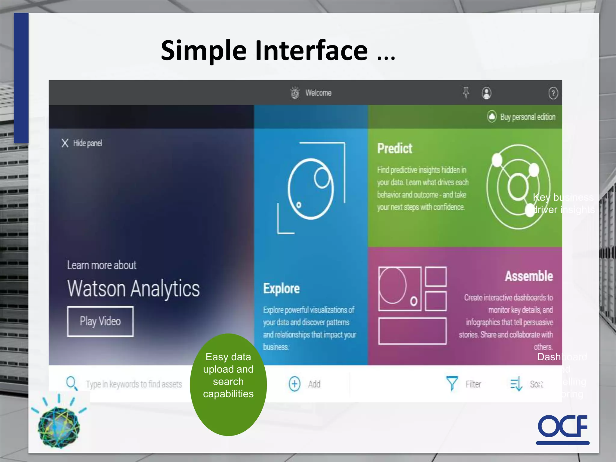 Key business
driver insights
Dashboard
and
storytelling
authoring
Easy data
upload and
search
capabilities
Simple Interface …
 